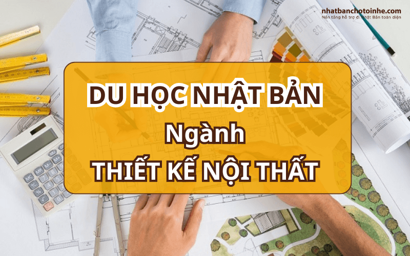 Du học Nhật Bản ngành thiết kế nội thất – Chinh phục giấc mơ sáng tạo